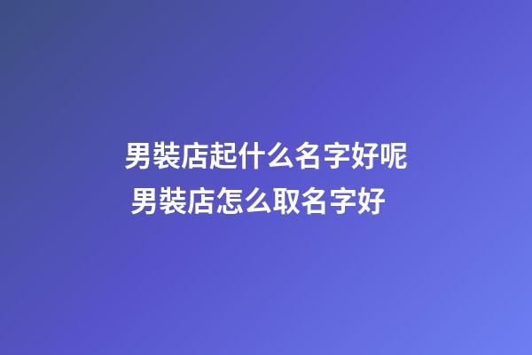 男裝店起什么名字好呢 男裝店怎么取名字好-第1張-店鋪起名-玄機派